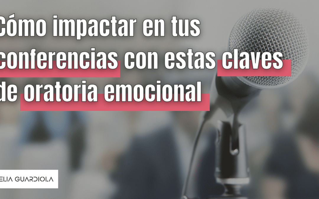 Cómo impactar en tus conferencias con estas claves de oratoria emocional