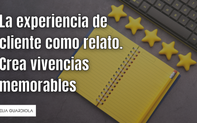 La experiencia de cliente como relato. Crea vivencias memorables