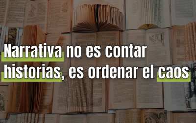 Narrativa no es contar historias. Es ordenar el caos y dar sentido al mensaje