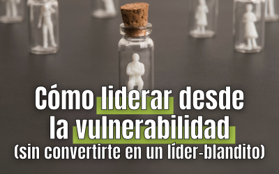 Cómo liderar desde la vulnerabilidad sin convertirte en un líder blandito